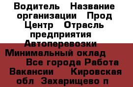 Водитель › Название организации ­ Прод Центр › Отрасль предприятия ­ Автоперевозки › Минимальный оклад ­ 20 000 - Все города Работа » Вакансии   . Кировская обл.,Захарищево п.